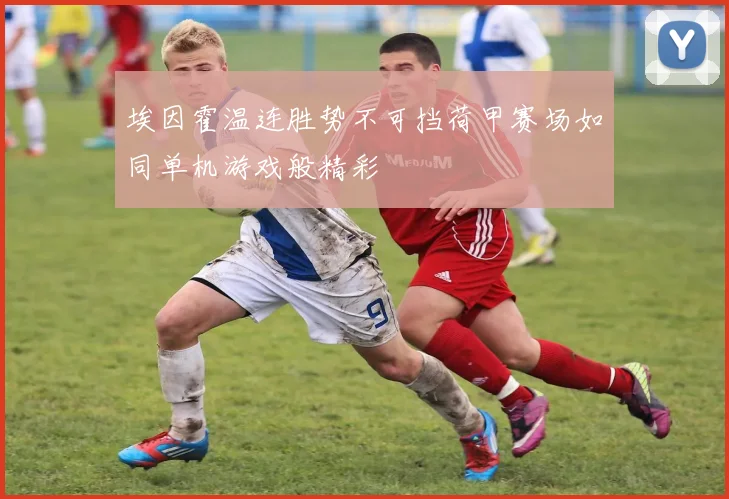 埃因霍温连胜势不可挡荷甲赛场如同单机游戏般精彩