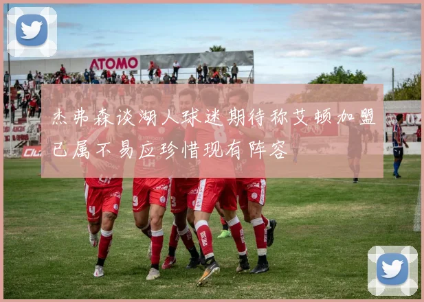 杰弗森谈湖人球迷期待称艾顿加盟已属不易应珍惜现有阵容