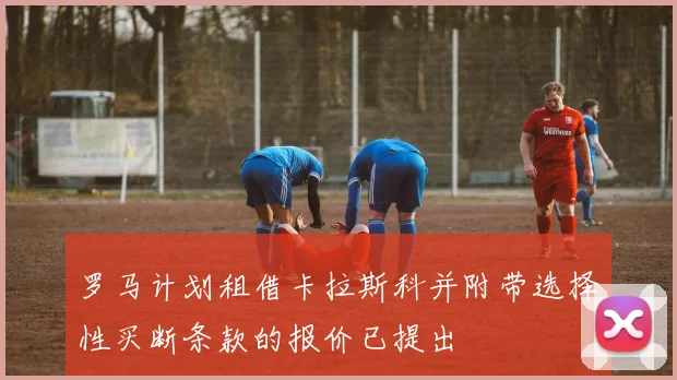 罗马计划租借卡拉斯科并附带选择性买断条款的报价已提出